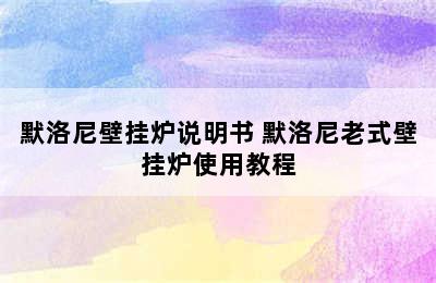 默洛尼壁挂炉说明书 默洛尼老式壁挂炉使用教程